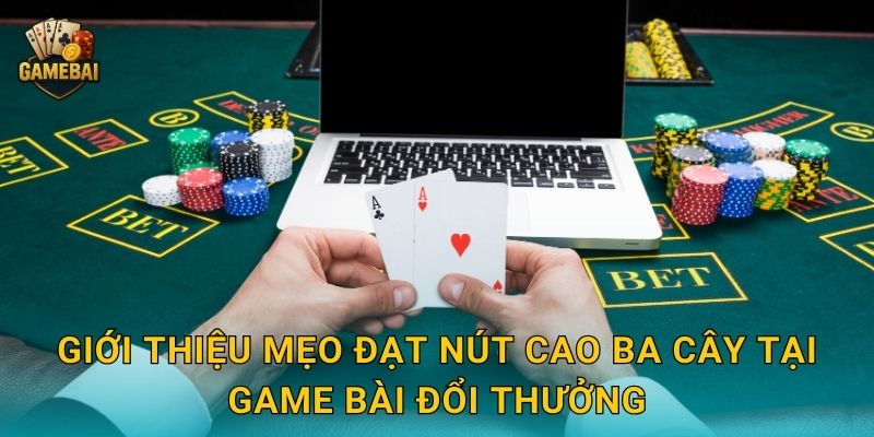 Giới thiệu mẹo đạt nút cao ba cây tại Game bài đổi thưởng