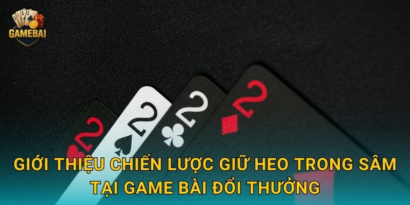 Giới thiệu chiến lược giữ heo trong sâm tại Game bài đổi thưởng
