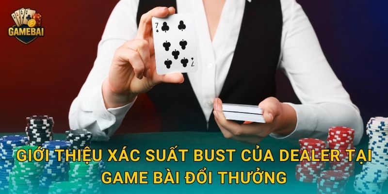 Giới thiệu xác suất bust của dealer tại Game bài đổi thưởng