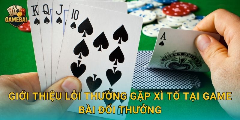 Giới thiệu lỗi thường gặp xì tố tại Game bài đổi thưởng