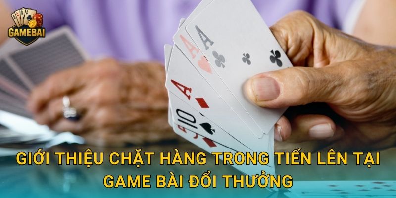 Chặt hàng trong tiến lên chuẩn xác tại Game bài đổi thưởng để chiếm ưu thế 2 Giới thiệu chặt hàng trong tiến lên tại Game bài đổi thưởng