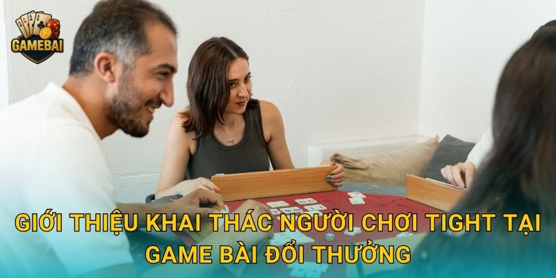 Giới thiệu khai thác người chơi tight tại Game bài đổi thưởng