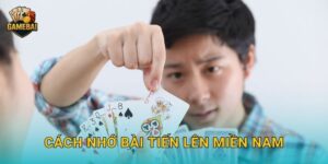 Cách nhớ bài tiến lên miền nam nhanh chóng tại Game bài đổi thưởng hiệu quả