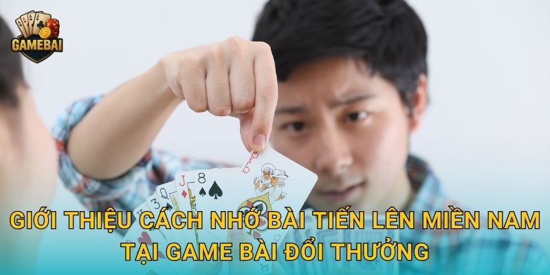 Giới thiệu cách nhớ bài tiến lên miền nam tại Game bài đổi thưởng