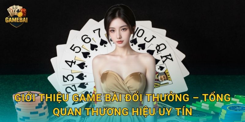 Giới thiệu Game bài đổi thưởng – Tổng quan thương hiệu uy tín