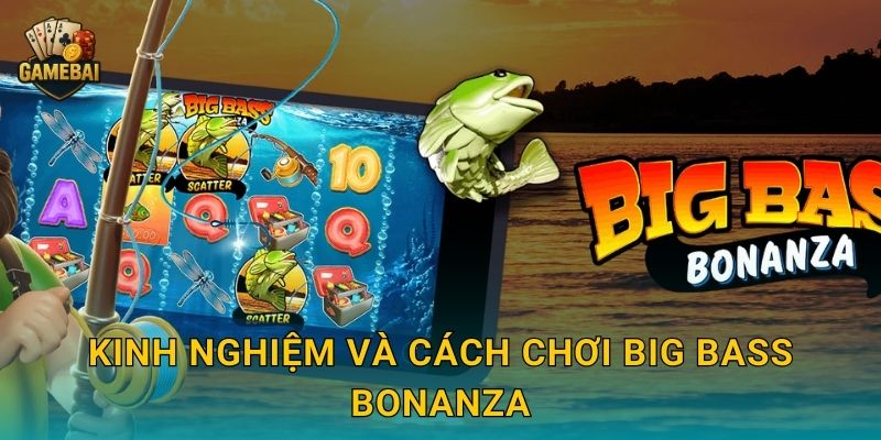 Big Bass Bonanza câu cá trúng thưởng lớn tại Game bài đổi thưởng 3 Kinh nghiệm và cách chơi Big Bass Bonanza