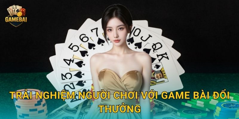 Trải nghiệm người chơi với Game bài đổi thưởng
