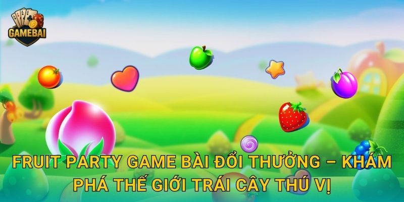Fruit Party Game bài đổi thưởng – Khám phá thế giới trái cây thú vị