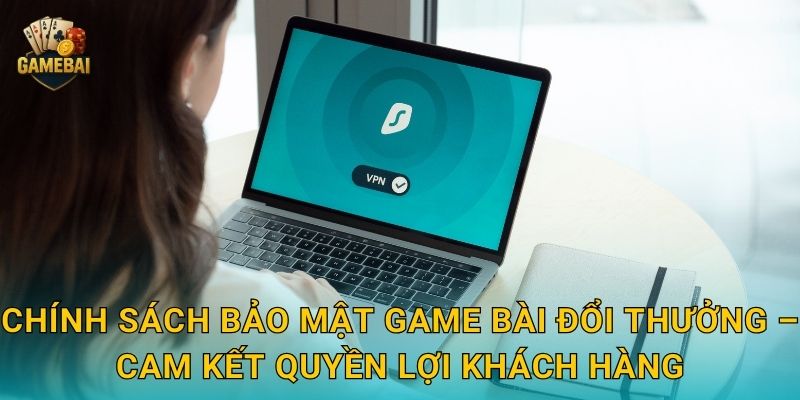 Chính sách bảo mật Game bài đổi thưởng – Cam kết quyền lợi khách hàng