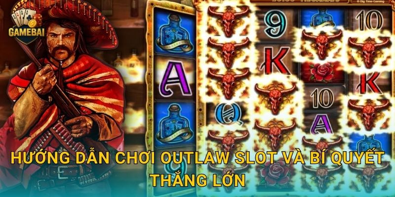 Hướng dẫn chơi Outlaw Slot và bí quyết thắng lớn