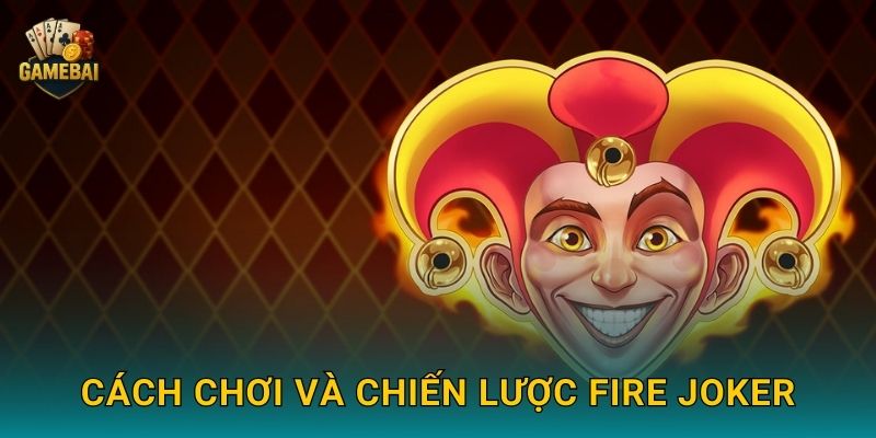 Fire Joker rực cháy phần thưởng hấp dẫn tại Game bài đổi thưởng 3 Cách chơi và chiến lược Fire Joker