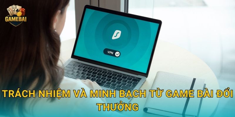 Trách nhiệm và minh bạch từ Game bài đổi thưởng
