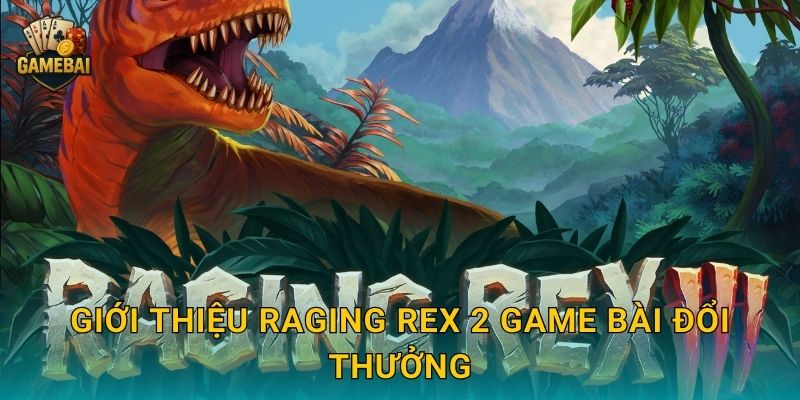 Giới thiệu Raging Rex 2 Game bài đổi thưởng