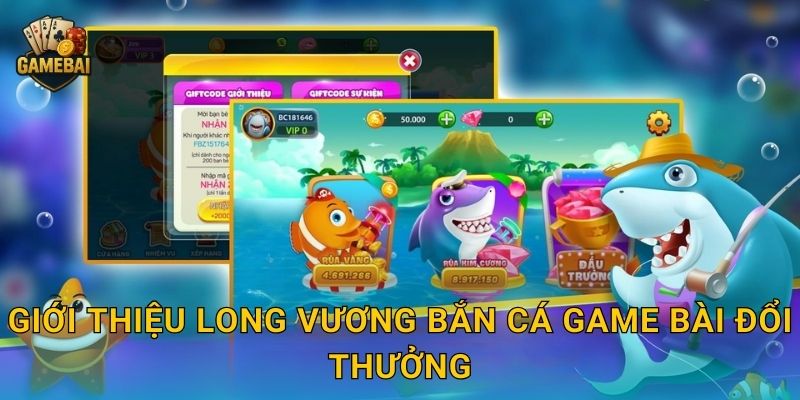 Giới thiệu Long Vương Bắn Cá Game bài đổi thưởng