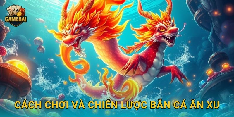 Cách chơi và chiến lược Bắn Cá Ăn Xu