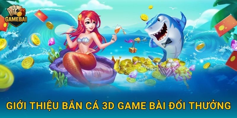 Giới thiệu Bắn Cá 3D Game bài đổi thưởng