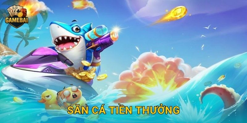 Săn Cá Tiền Thưởng bội thu phần thưởng tại Game bài đổi thưởng kịch tính